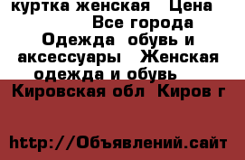 куртка женская › Цена ­ 1 500 - Все города Одежда, обувь и аксессуары » Женская одежда и обувь   . Кировская обл.,Киров г.